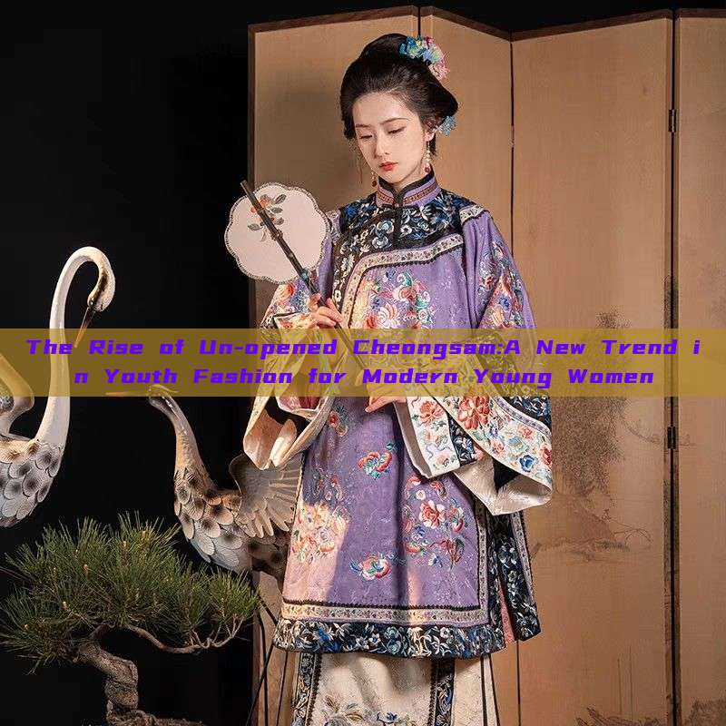 The Rise of Un-opened Cheongsam:A New Trend in Youth Fashion for Modern Young Women