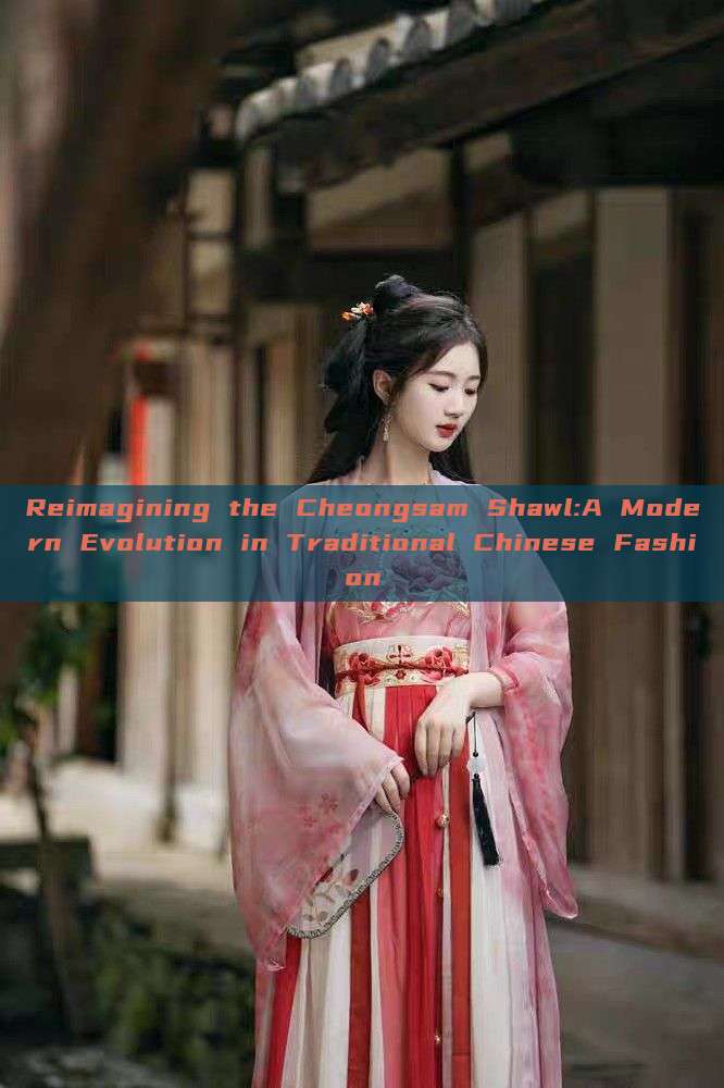 Reimagining the Cheongsam Shawl:A Modern Evolution in Traditional Chinese Fashion
