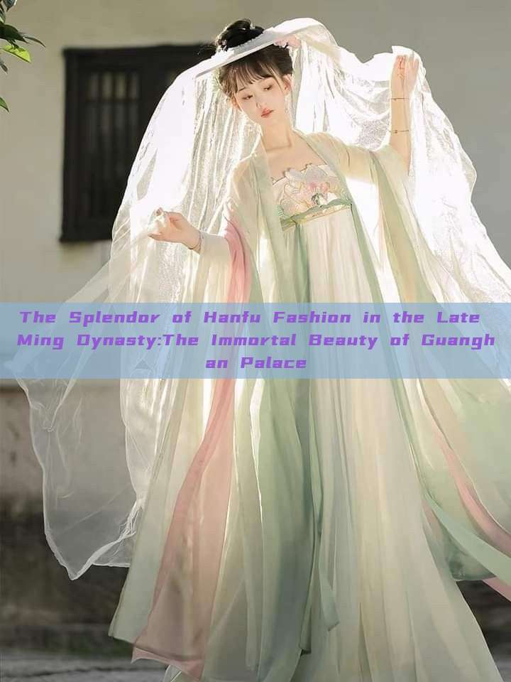 The Splendor of Hanfu Fashion in the Late Ming Dynasty:The Immortal Beauty of Guanghan Palace