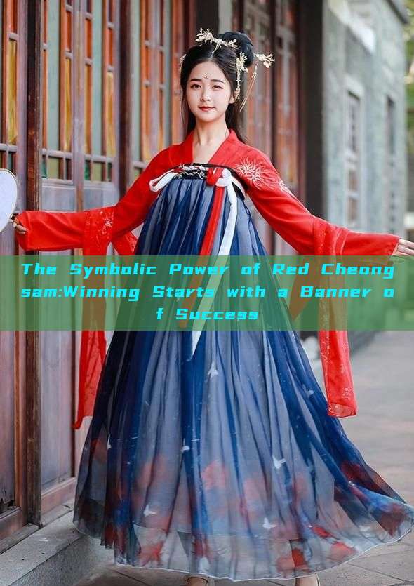 The Symbolic Power of Red Cheongsam:Winning Starts with a Banner of Success The Symbolic Power of Red Cheongsam:Winning Starts with a Banner of Success