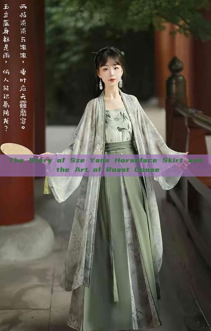 The Story of Sze Yans Horseface Skirt and the Art of Roast Goose The Story of Sze Yans Horseface Skirt and the Art of Roast Goose