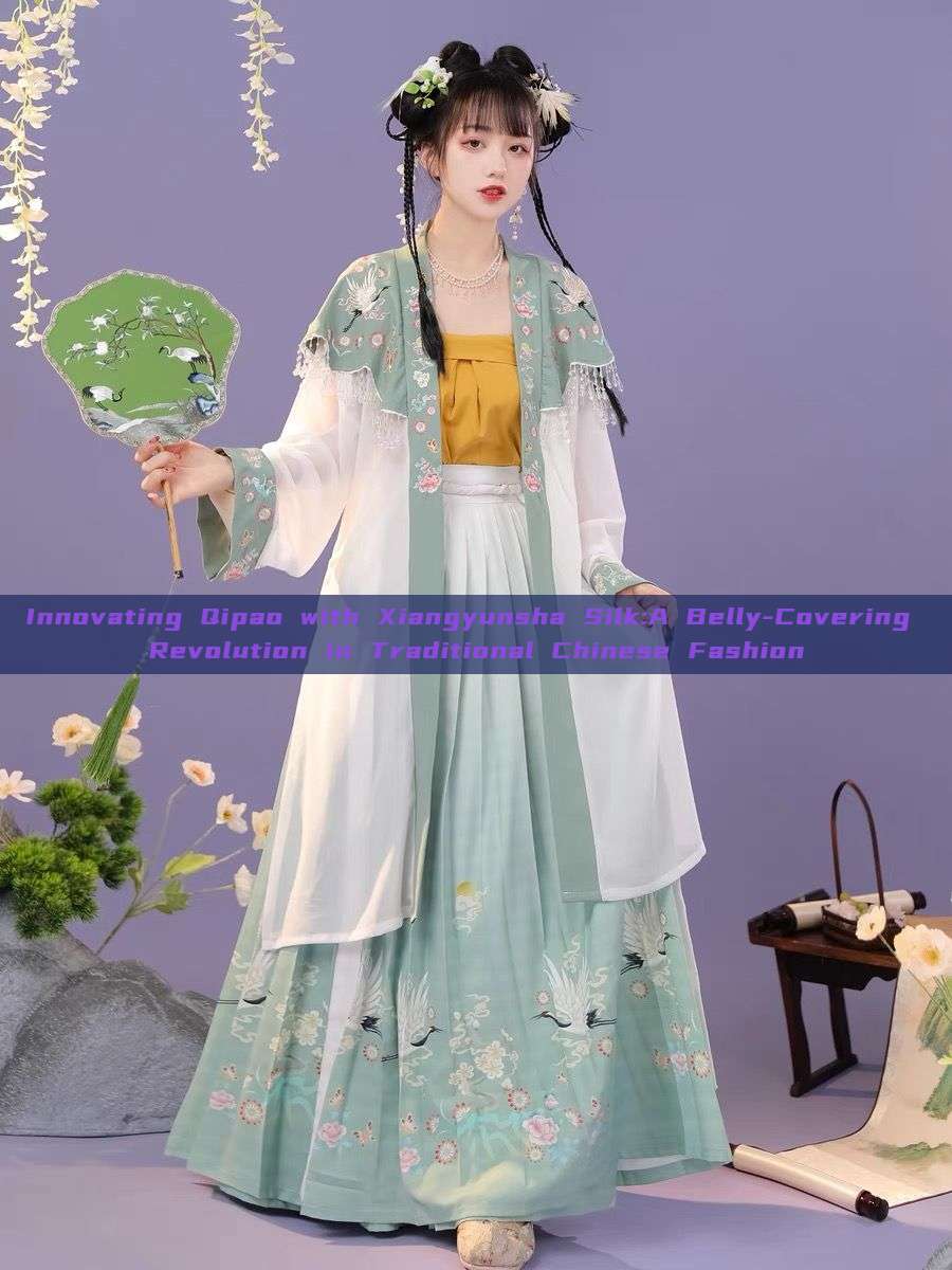 Innovating Qipao with Xiangyunsha Silk:A Belly-Covering Revolution in Traditional Chinese Fashion Innovating Qipao with Xiangyunsha Silk:A Belly-Covering Revolution in Traditional Chinese Fashion