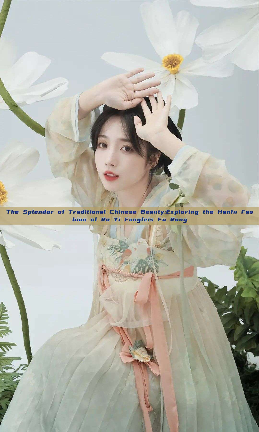 The Splendor of Traditional Chinese Beauty:Exploring the Hanfu Fashion of Ru Yi Fangfeis Fu Rong The Splendor of Traditional Chinese Beauty:Exploring the Hanfu Fashion of Ru Yi Fangfeis Fu Rong