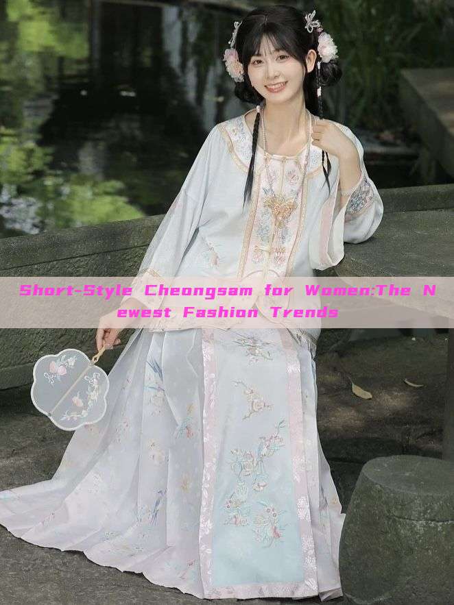 Short-Style Cheongsam for Women:The Newest Fashion Trends