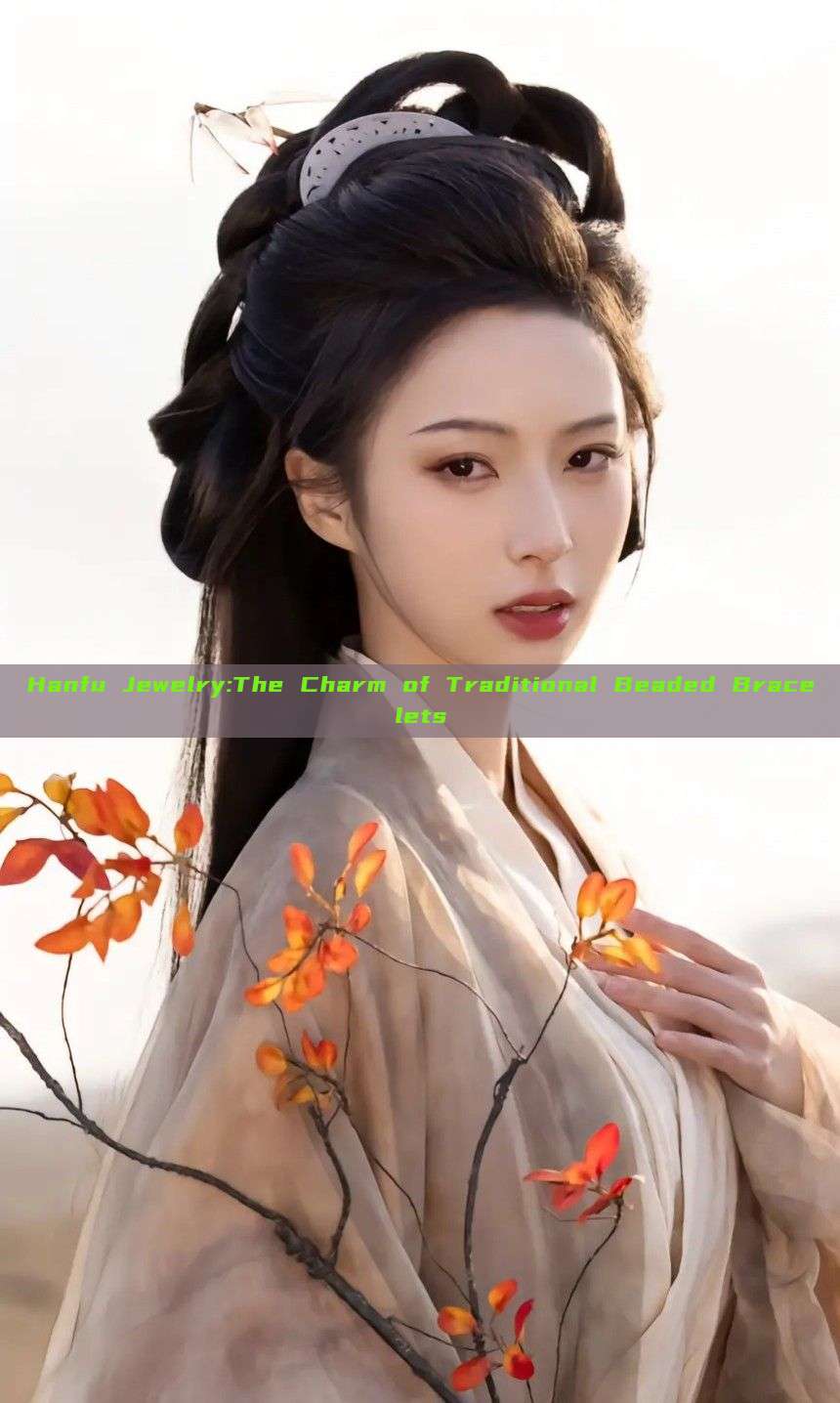 Hanfu Jewelry:The Charm of Traditional Beaded Bracelets Hanfu Jewelry:The Charm of Traditional Beaded Bracelets