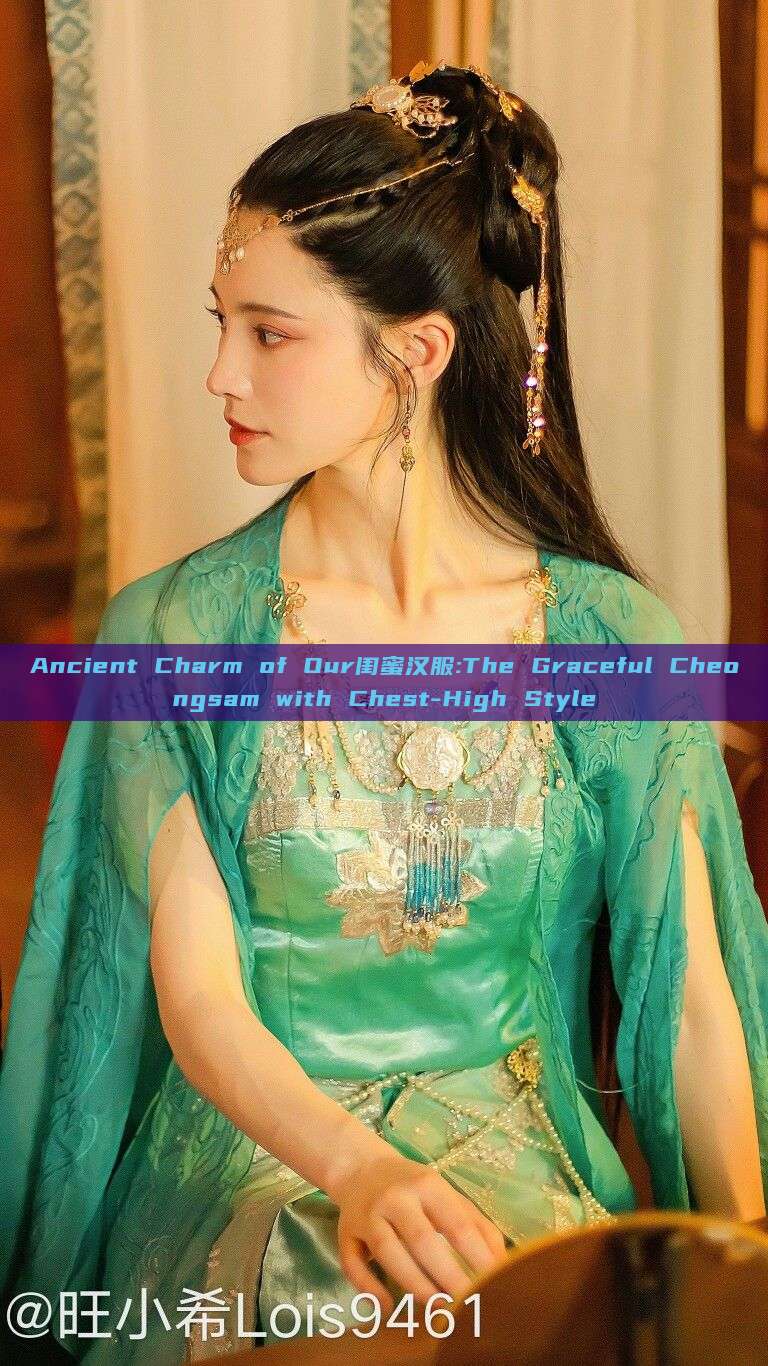 Ancient Charm of Our闺蜜汉服:The Graceful Cheongsam with Chest-High Style Ancient Charm of Our闺蜜汉服:The Graceful Cheongsam with Chest-High Style