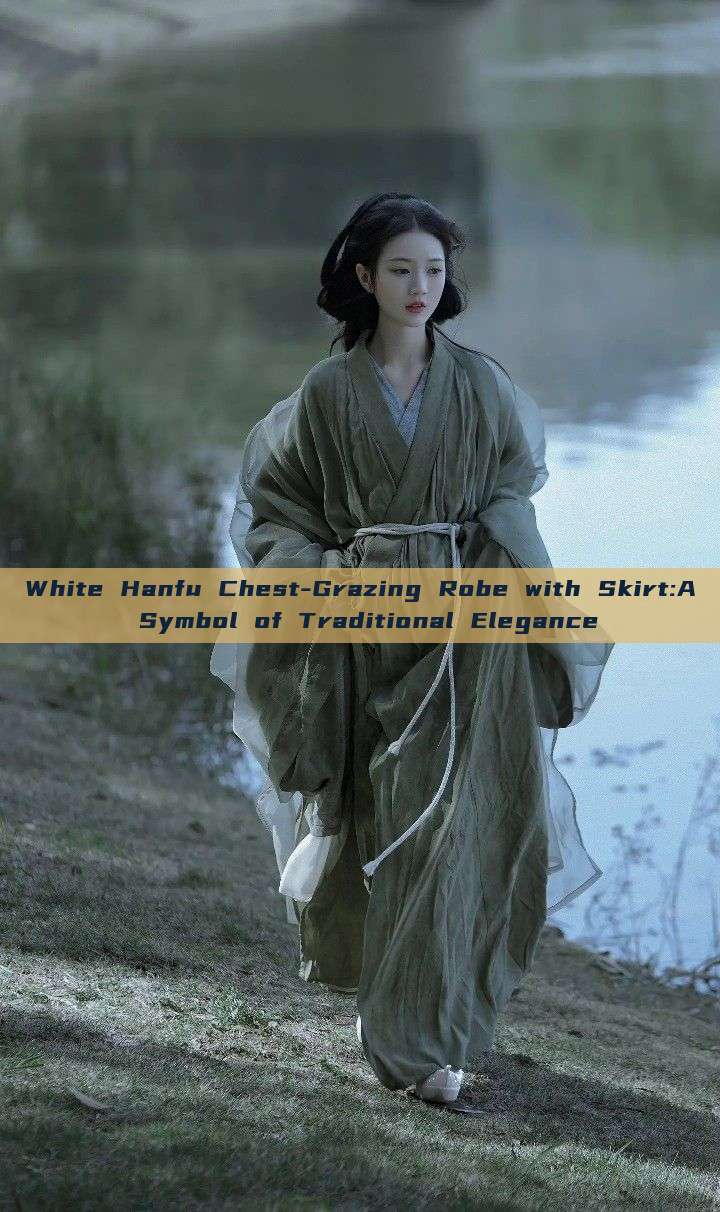 White Hanfu Chest-Grazing Robe with Skirt:A Symbol of Traditional Elegance White Hanfu Chest-Grazing Robe with Skirt:A Symbol of Traditional Elegance