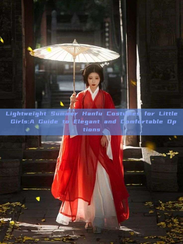Lightweight Summer Hanfu Costumes for Little Girls:A Guide to Elegant and Comfortable Options Lightweight Summer Hanfu Costumes for Little Girls:A Guide to Elegant and Comfortable Options