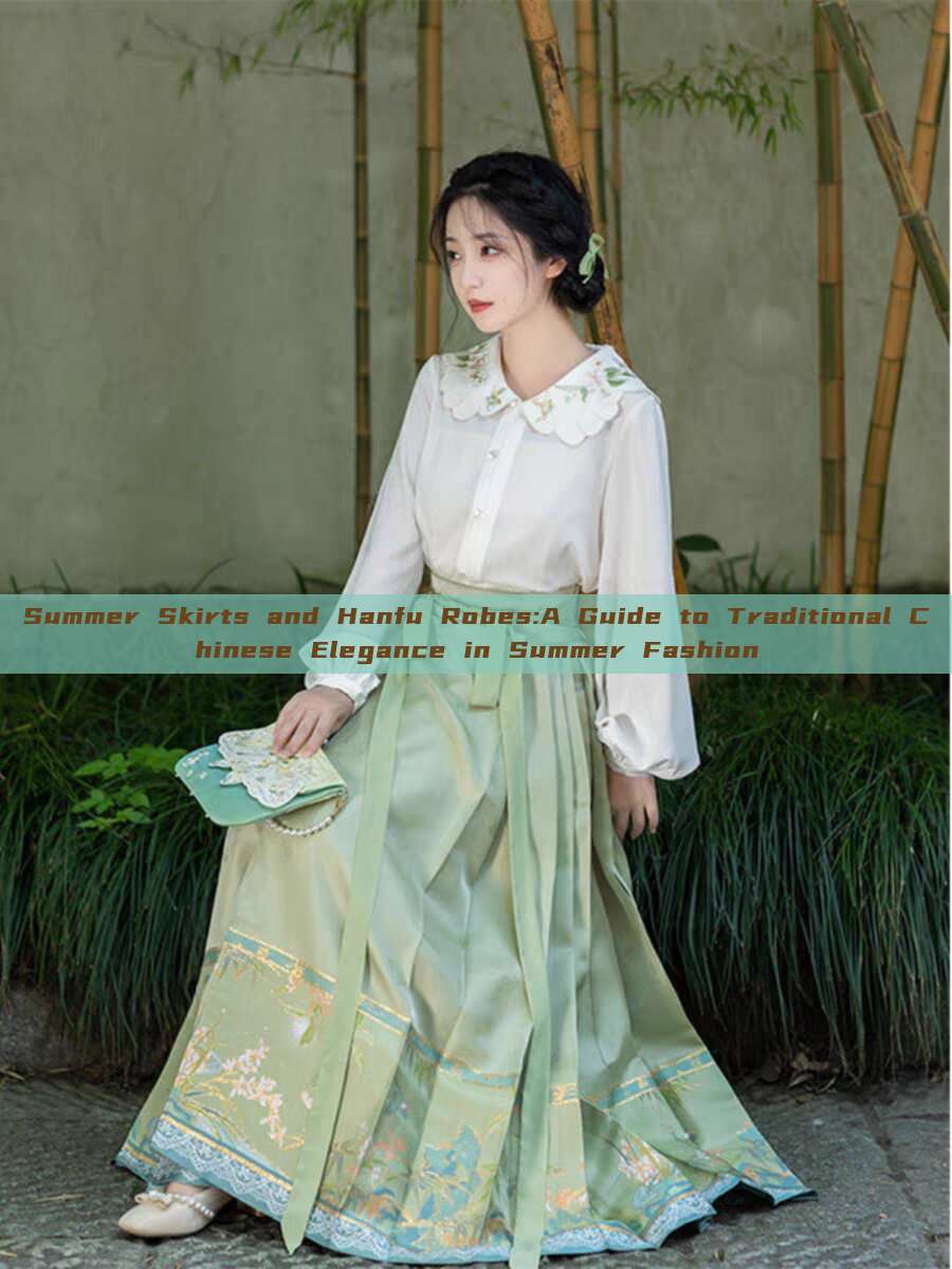 Summer Skirts and Hanfu Robes:A Guide to Traditional Chinese Elegance in Summer Fashion