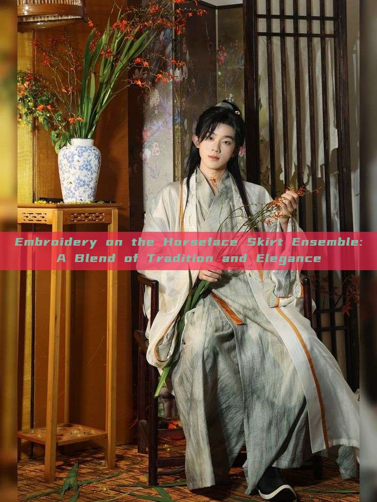 Embroidery on the Horseface Skirt Ensemble:A Blend of Tradition and Elegance