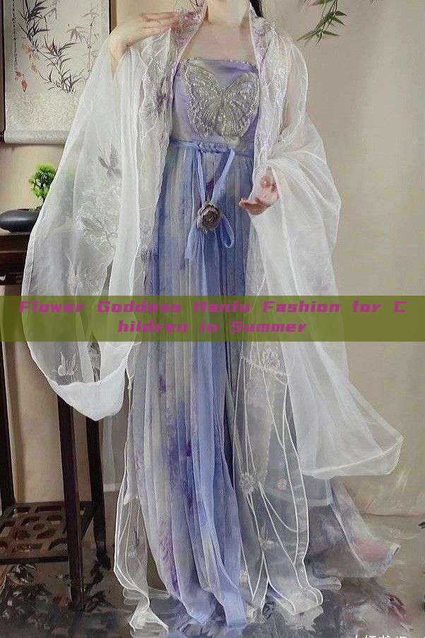 Flower Goddess Hanfu Fashion for Children in Summer