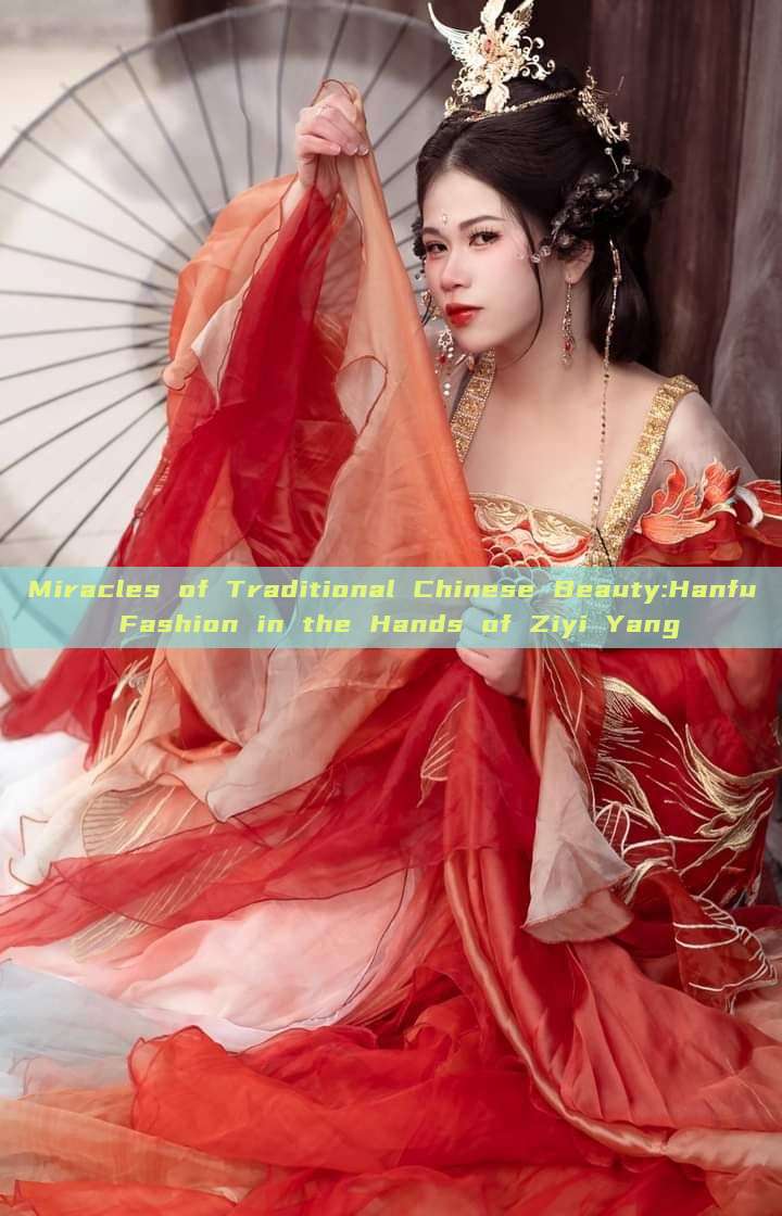 Miracles of Traditional Chinese Beauty:Hanfu Fashion in the Hands of Ziyi Yang