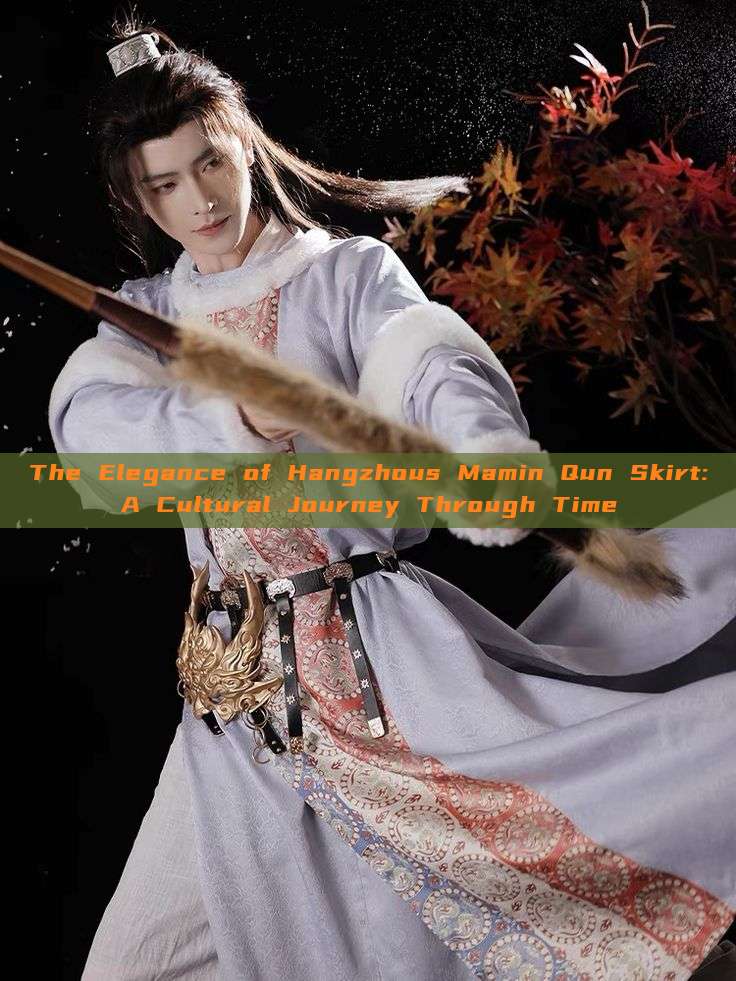 The Elegance of Hangzhous Mamin Qun Skirt:A Cultural Journey Through Time The Elegance of Hangzhous Mamin Qun Skirt:A Cultural Journey Through Time