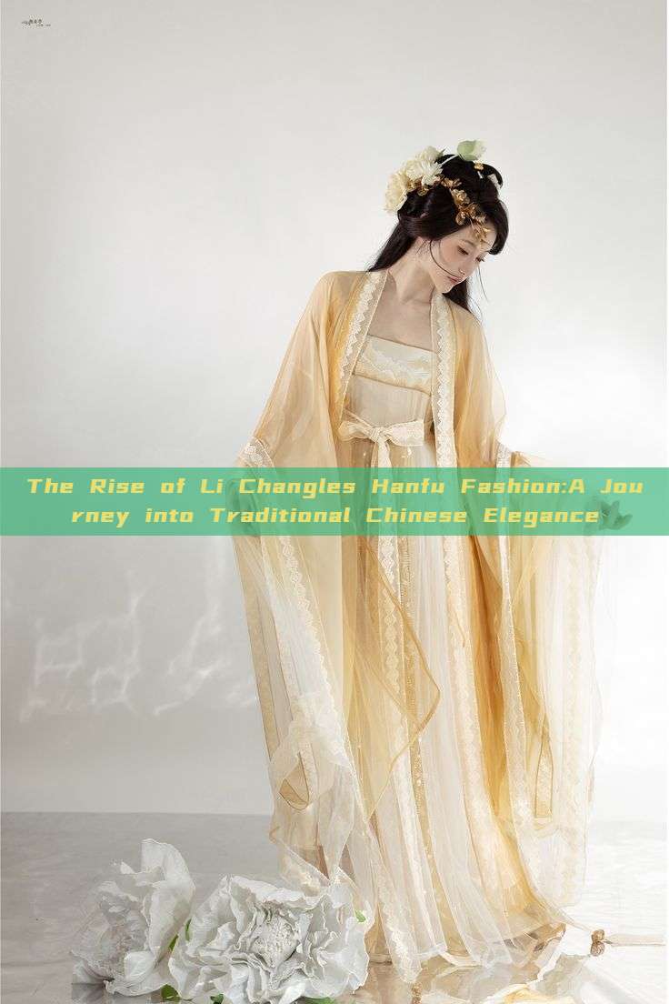The Rise of Li Changles Hanfu Fashion:A Journey into Traditional Chinese Elegance The Rise of Li Changles Hanfu Fashion:A Journey into Traditional Chinese Elegance