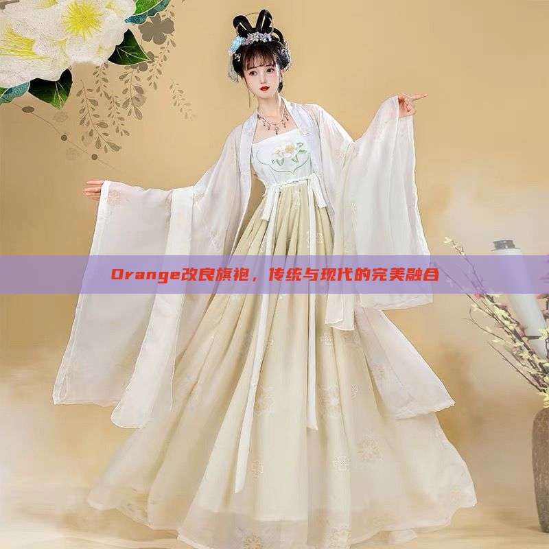 Orange改良旗袍,传统与现代的完美融合 Orange改良旗袍,传统与现代的完美融合