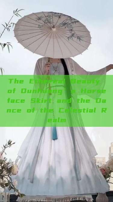 The Ethereal Beauty of Dunhuang’s Horseface Skirt and the Dance of the Celestial Realm
