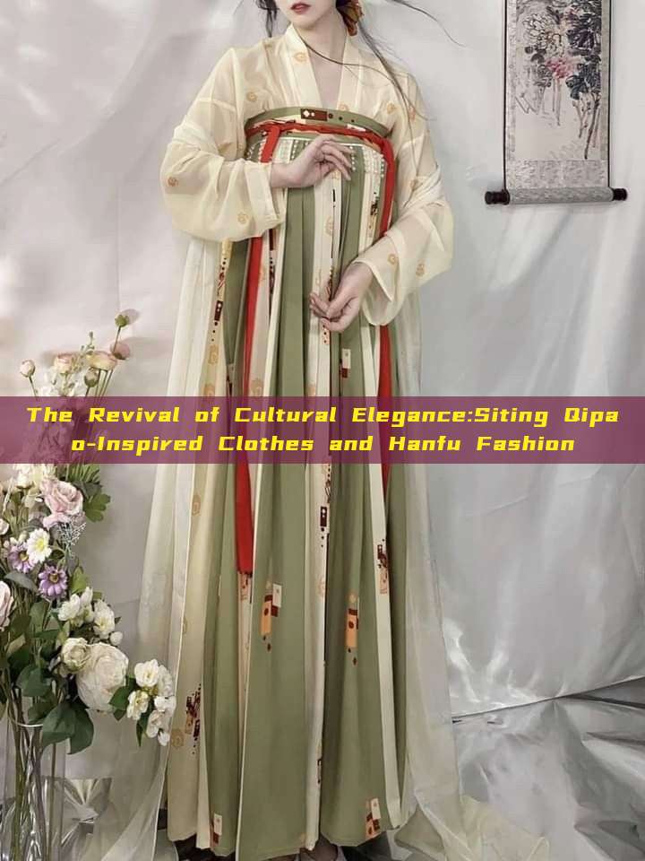 The Revival of Cultural Elegance:Siting Qipao-Inspired Clothes and Hanfu Fashion
