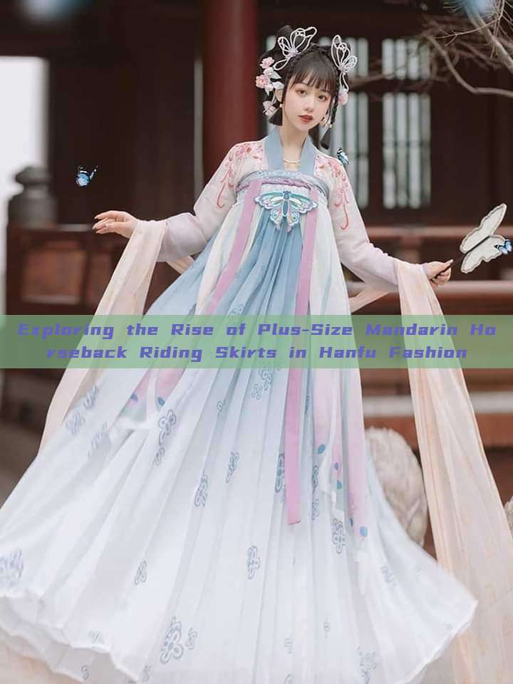 Exploring the Rise of Plus-Size Mandarin Horseback Riding Skirts in Hanfu Fashion Exploring the Rise of Plus-Size Mandarin Horseback Riding Skirts in Hanfu Fashion