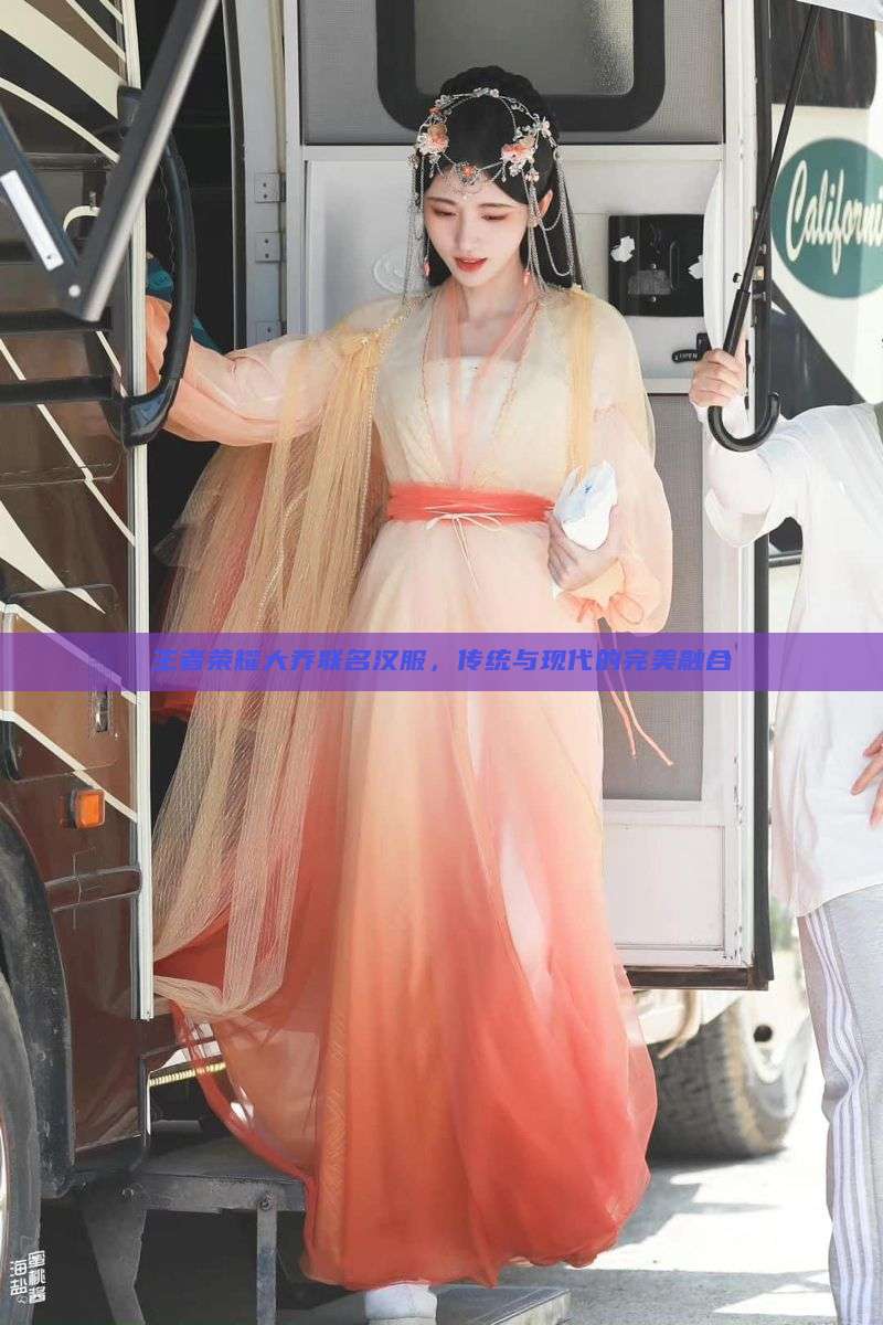 王者荣耀大乔联名汉服,传统与现代的完美融合 王者荣耀大乔联名汉服,传统与现代的完美融合