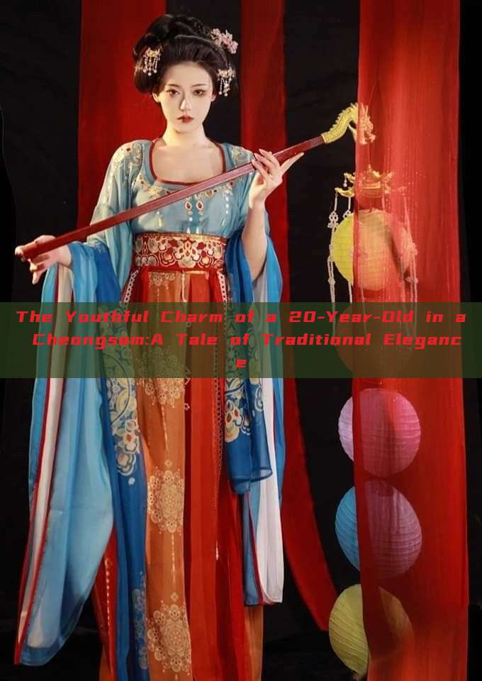 The Youthful Charm of a 20-Year-Old in a Cheongsam:A Tale of Traditional Elegance The Youthful Charm of a 20-Year-Old in a Cheongsam:A Tale of Traditional Elegance