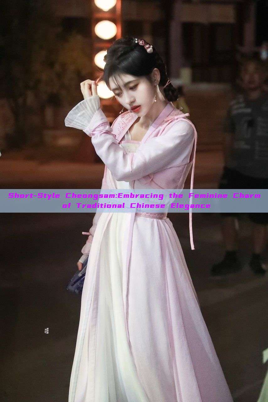 Short-Style Cheongsam:Embracing the Feminine Charm of Traditional Chinese Elegance Short-Style Cheongsam:Embracing the Feminine Charm of Traditional Chinese Elegance