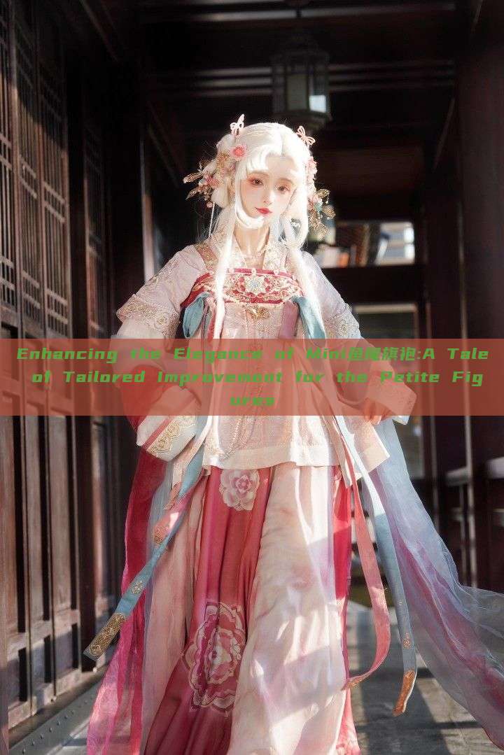 Enhancing the Elegance of Mini鱼尾旗袍:A Tale of Tailored Improvement for the Petite Figures Enhancing the Elegance of Mini鱼尾旗袍:A Tale of Tailored Improvement for the Petite Figures