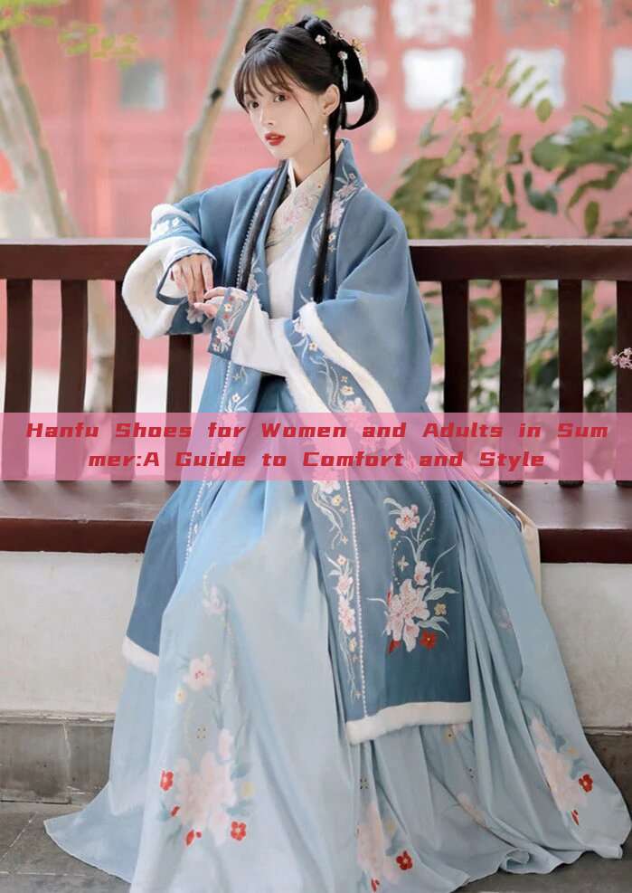 Hanfu Shoes for Women and Adults in Summer:A Guide to Comfort and Style
