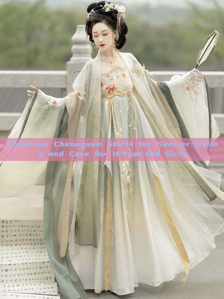 Childrens Cheongsam Skirts for Summer:Styling and Care for 11-Year-Old Girls Childrens Cheongsam Skirts for Summer:Styling and Care for 11-Year-Old Girls