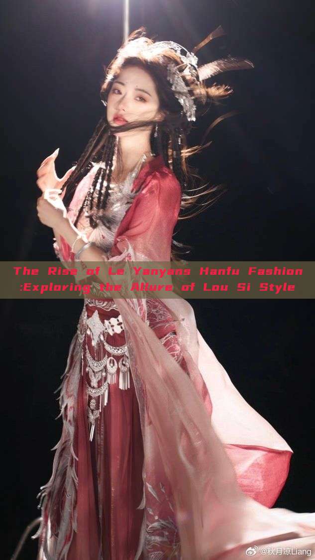 The Rise of Le Yanyans Hanfu Fashion:Exploring the Allure of Lou Si Style The Rise of Le Yanyans Hanfu Fashion:Exploring the Allure of Lou Si Style