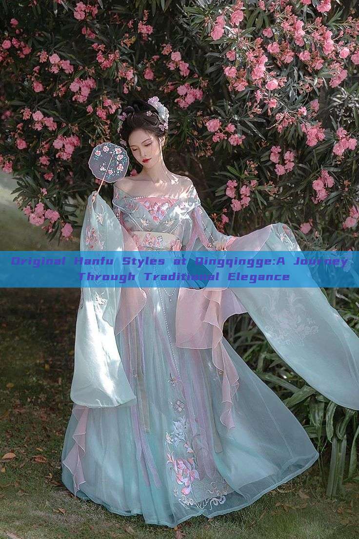 Original Hanfu Styles at Qingqingge:A Journey Through Traditional Elegance Original Hanfu Styles at Qingqingge:A Journey Through Traditional Elegance