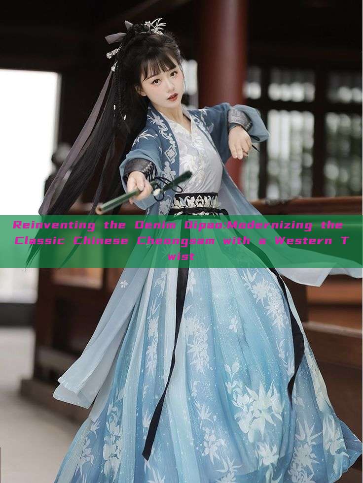 Reinventing the Denim Qipao:Modernizing the Classic Chinese Cheongsam with a Western Twist
