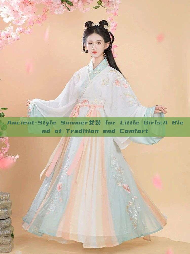 Ancient-Style Summer女装 for Little Girls:A Blend of Tradition and Comfort