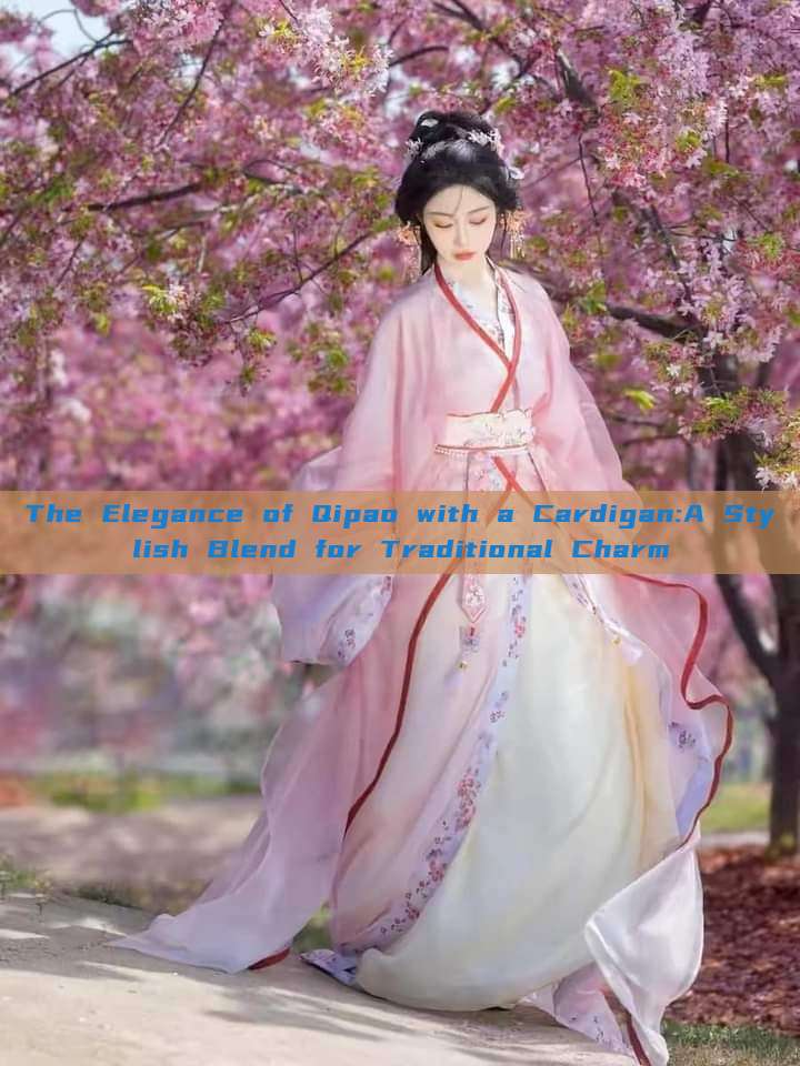 The Elegance of Qipao with a Cardigan:A Stylish Blend for Traditional Charm The Elegance of Qipao with a Cardigan:A Stylish Blend for Traditional Charm