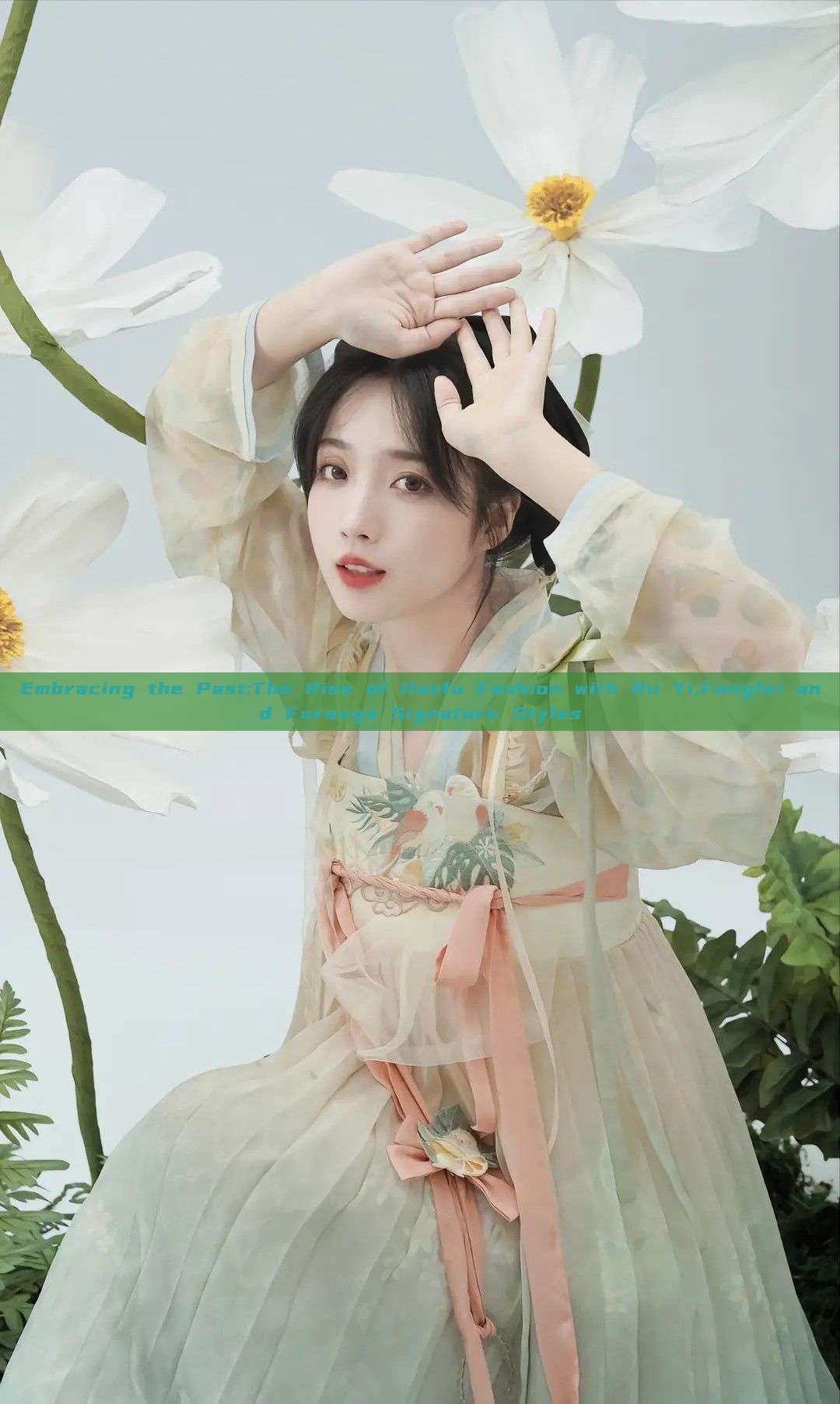 Embracing the Past:The Rise of Hanfu Fashion with Ru Yi,Fangfei and Furongs Signature Styles Embracing the Past:The Rise of Hanfu Fashion with Ru Yi,Fangfei and Furongs Signature Styles