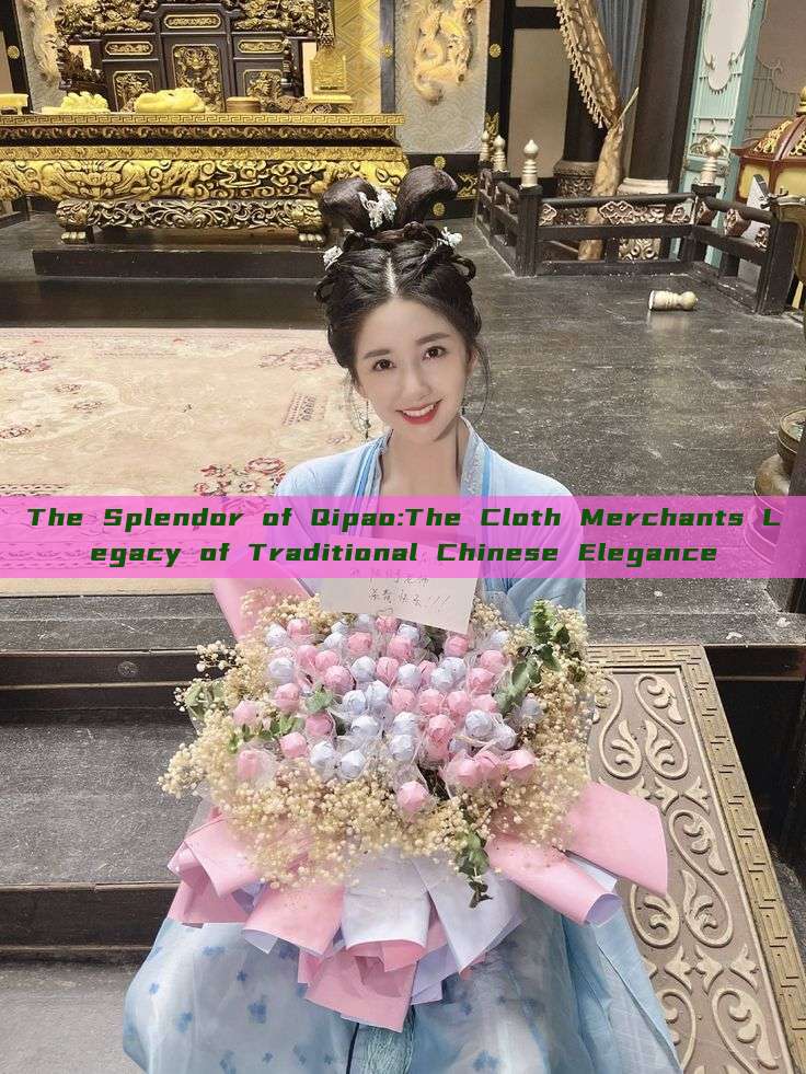 The Splendor of Qipao:The Cloth Merchants Legacy of Traditional Chinese Elegance The Splendor of Qipao:The Cloth Merchants Legacy of Traditional Chinese Elegance