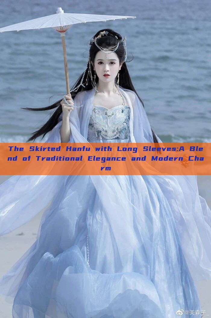 The Skirted Hanfu with Long Sleeves:A Blend of Traditional Elegance and Modern Charm