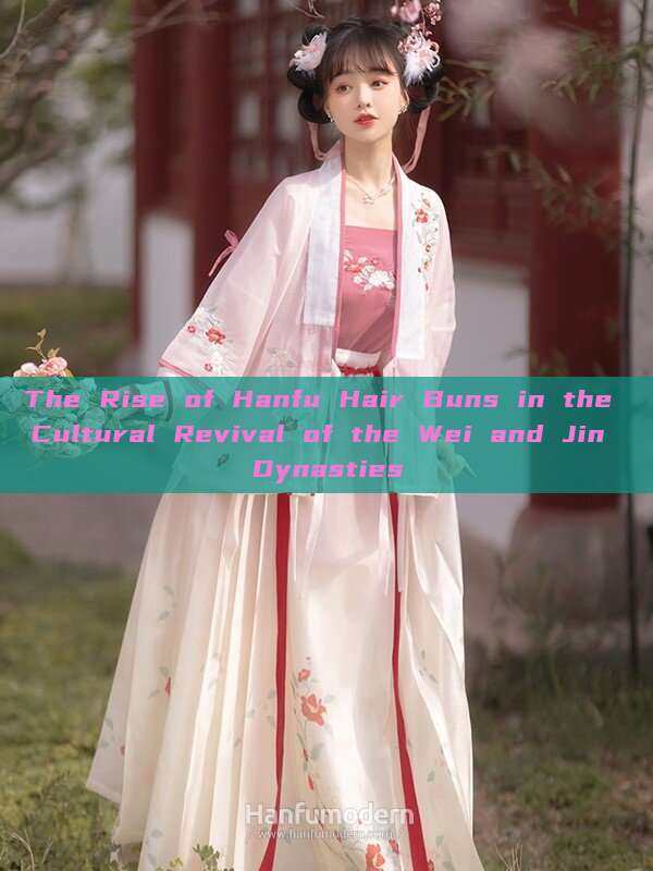 The Rise of Hanfu Hair Buns in the Cultural Revival of the Wei and Jin Dynasties