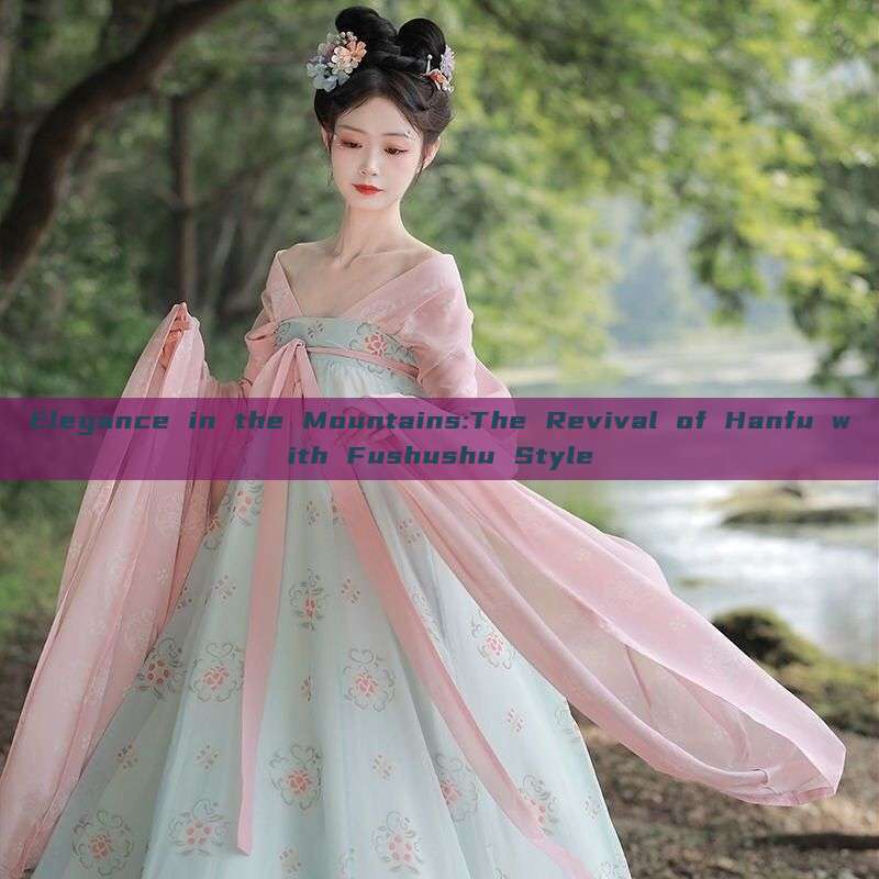 Elegance in the Mountains:The Revival of Hanfu with Fushushu Style