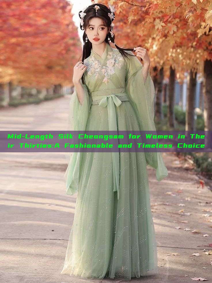 Mid-Length Silk Cheongsam for Women in Their Thirties:A Fashionable and Timeless Choice Mid-Length Silk Cheongsam for Women in Their Thirties:A Fashionable and Timeless Choice