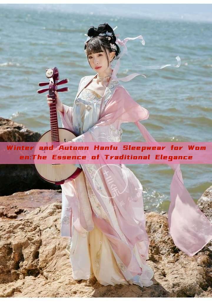 Winter and Autumn Hanfu Sleepwear for Women:The Essence of Traditional Elegance Winter and Autumn Hanfu Sleepwear for Women:The Essence of Traditional Elegance