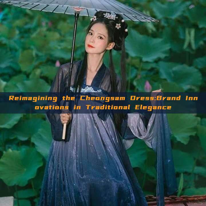 Reimagining the Cheongsam Dress:Brand Innovations in Traditional Elegance Reimagining the Cheongsam Dress:Brand Innovations in Traditional Elegance