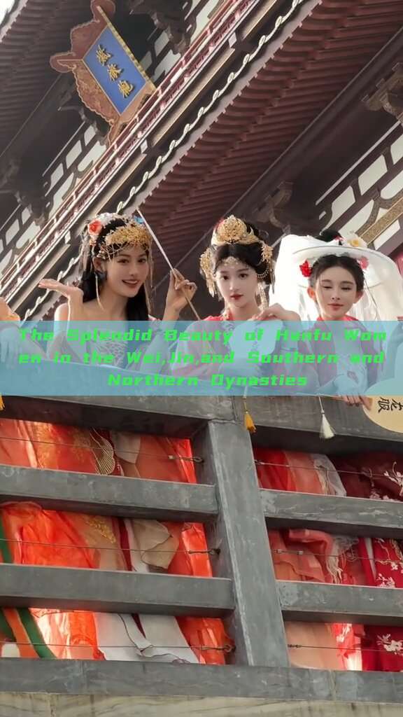 The Splendid Beauty of Hanfu Women in the Wei,Jin,and Southern and Northern Dynasties The Splendid Beauty of Hanfu Women in the Wei,Jin,and Southern and Northern Dynasties