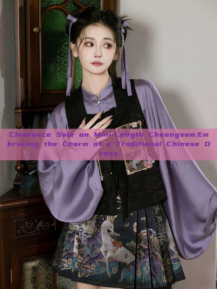 Clearance Sale on Mini-Length Cheongsam:Embracing the Charm of a Traditional Chinese Dress Clearance Sale on Mini-Length Cheongsam:Embracing the Charm of a Traditional Chinese Dress