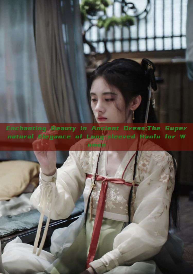 Enchanting Beauty in Ancient Dress:The Supernatural Elegance of Long-sleeved Hanfu for Women Enchanting Beauty in Ancient Dress:The Supernatural Elegance of Long-sleeved Hanfu for Women
