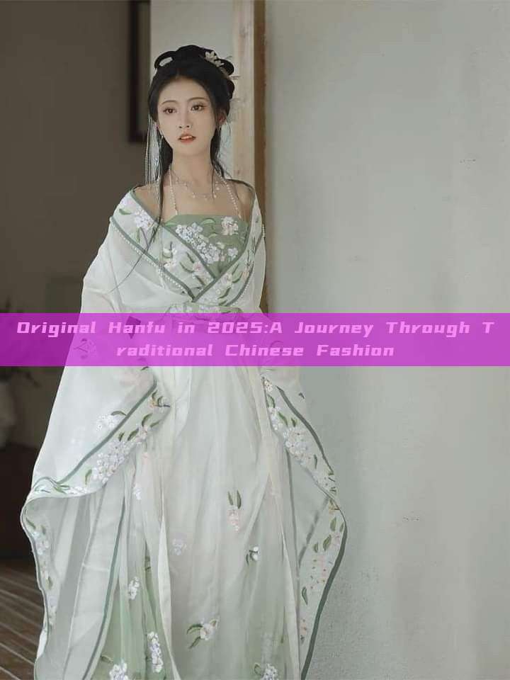Original Hanfu in 2025:A Journey Through Traditional Chinese Fashion Original Hanfu in 2025:A Journey Through Traditional Chinese Fashion
