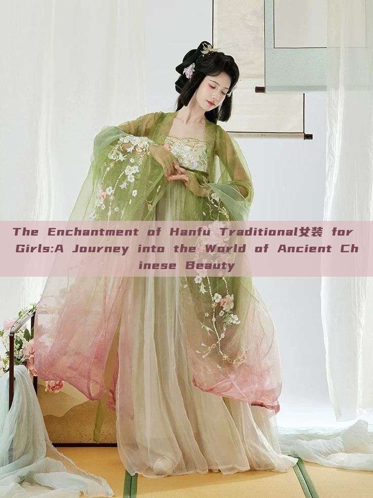The Enchantment of Hanfu Traditional女装 for Girls:A Journey into the World of Ancient Chinese Beauty The Enchantment of Hanfu Traditional女装 for Girls:A Journey into the World of Ancient Chinese Beauty