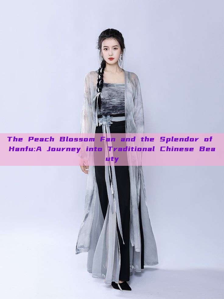 The Peach Blossom Fan and the Splendor of Hanfu:A Journey into Traditional Chinese Beauty