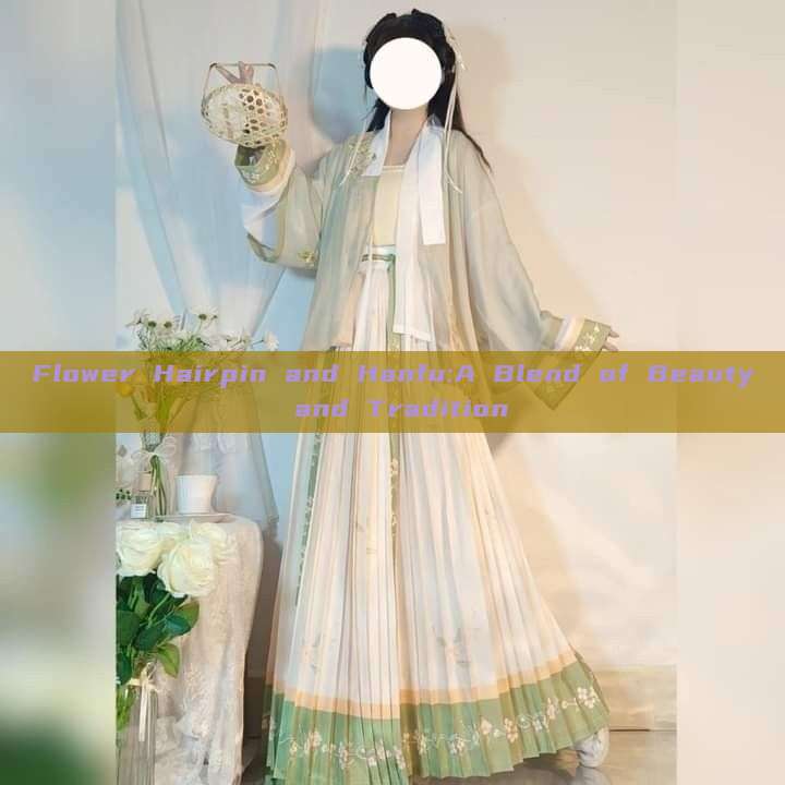 Flower Hairpin and Hanfu:A Blend of Beauty and Tradition