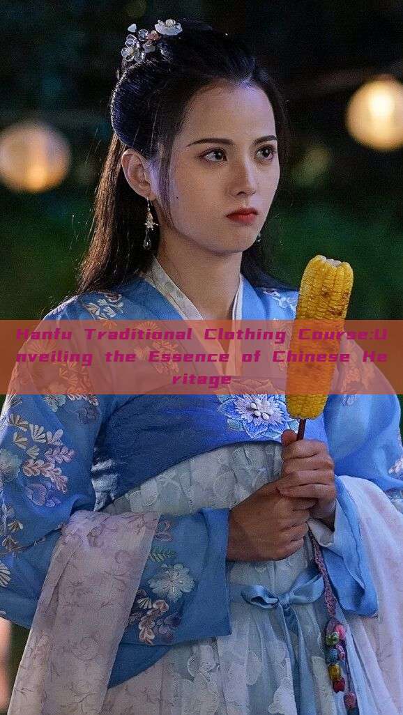 Hanfu Traditional Clothing Course:Unveiling the Essence of Chinese Heritage
