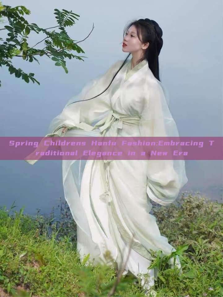 Spring Childrens Hanfu Fashion:Embracing Traditional Elegance in a New Era Spring Childrens Hanfu Fashion:Embracing Traditional Elegance in a New Era